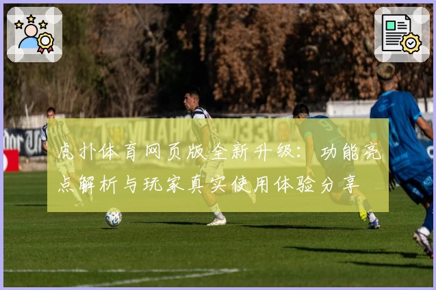 虎扑体育网页版全新升级：功能亮点解析与玩家真实使用体验分享
