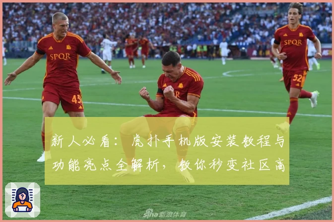 新人必看：虎扑手机版安装教程与功能亮点全解析，教你秒变社区高玩
