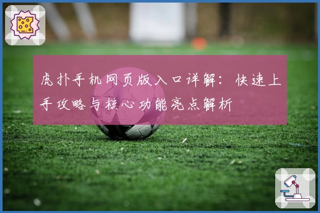 虎扑手机网页版入口详解：快速上手攻略与核心功能亮点解析