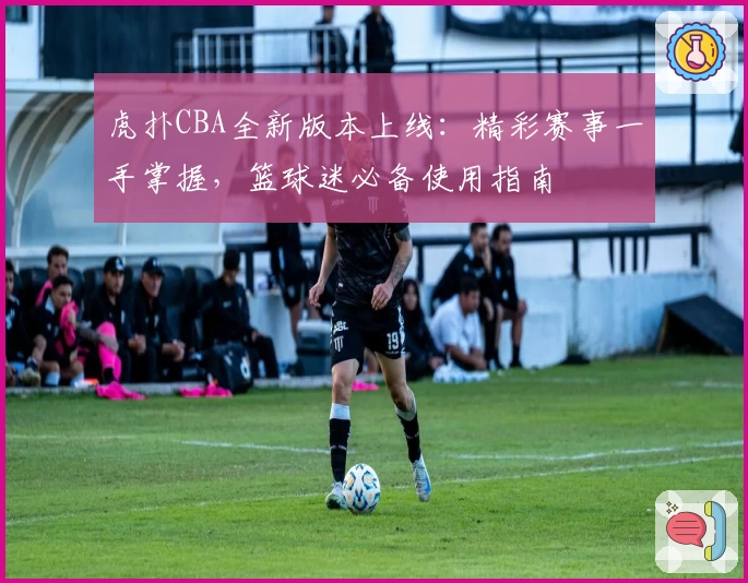 虎扑CBA全新版本上线：精彩赛事一手掌握，篮球迷必备使用指南