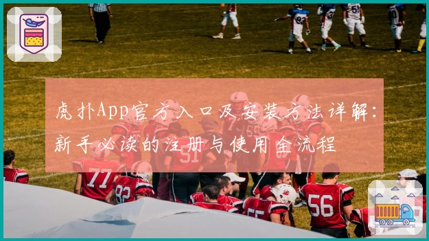 虎扑App官方入口及安装方法详解:新手必读的注册与使用全流程