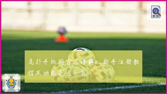 虎扑手机网官方详解：新手注册教程及功能亮点一览