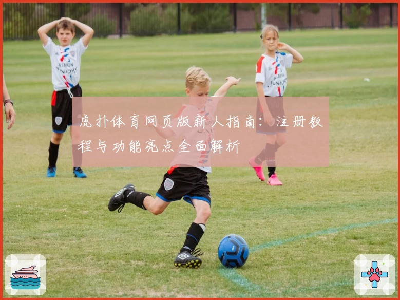 虎扑体育网页版新人指南：注册教程与功能亮点全面解析