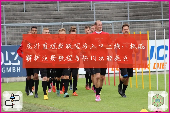 虎扑直连新版官方入口上线，权威解析注册教程与热门功能亮点