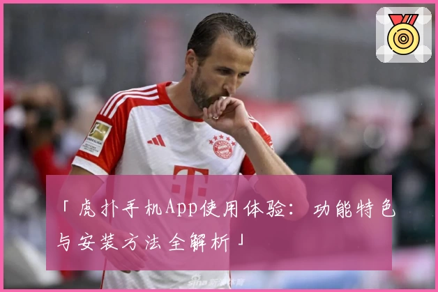 「虎扑手机App使用体验：功能特色与安装方法全解析」