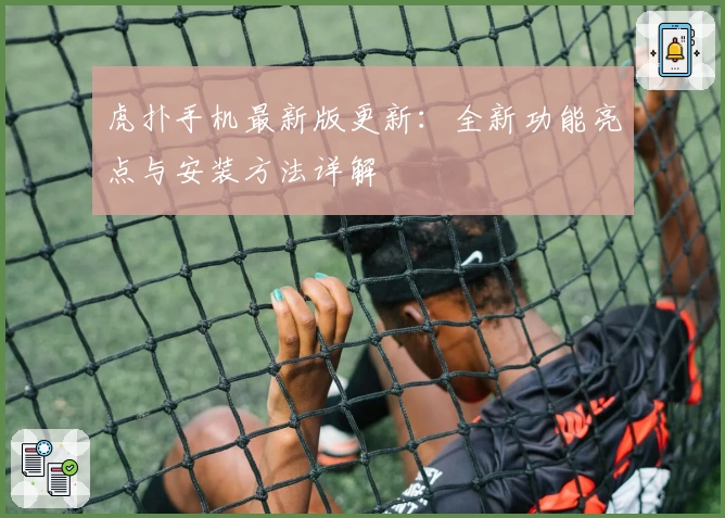 虎扑手机最新版更新：全新功能亮点与安装方法详解