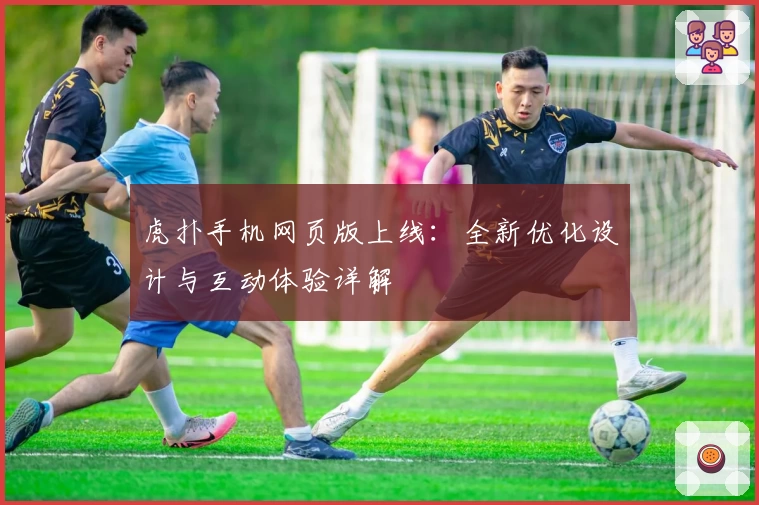 虎扑手机网页版上线：全新优化设计与互动体验详解