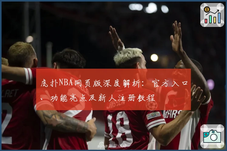 虎扑NBA网页版深度解析：官方入口、功能亮点及新人注册教程