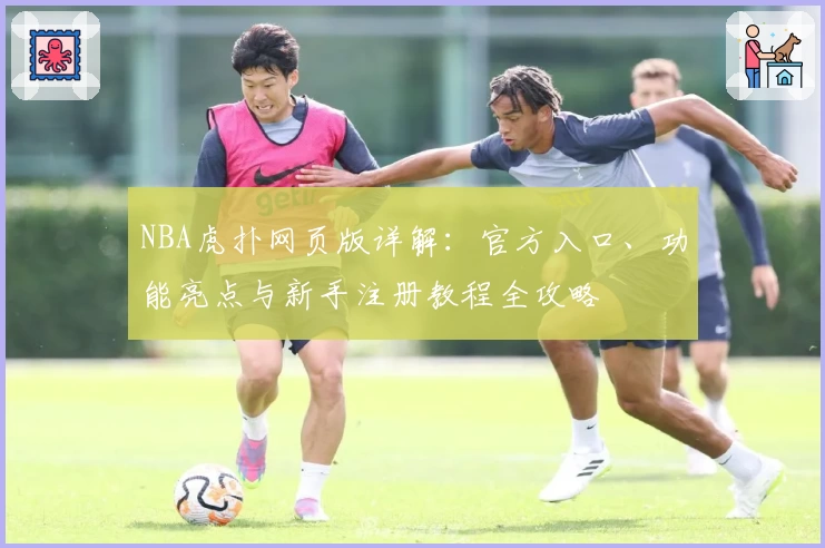NBA虎扑网页版详解：官方入口、功能亮点与新手注册教程全攻略