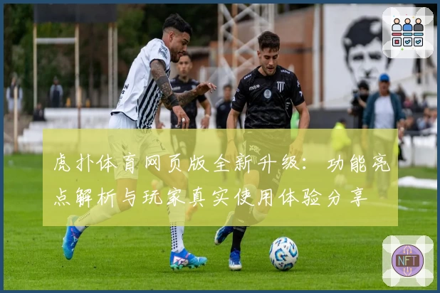 虎扑体育网页版全新升级：功能亮点解析与玩家真实使用体验分享