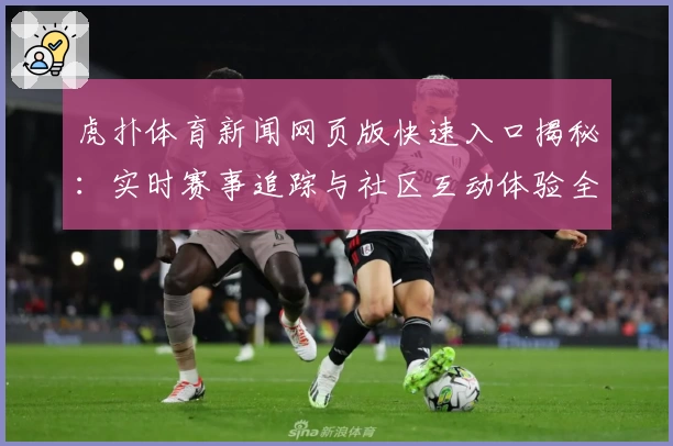 虎扑体育新闻网页版快速入口揭秘:实时赛事追踪与社区互动体验全新升级