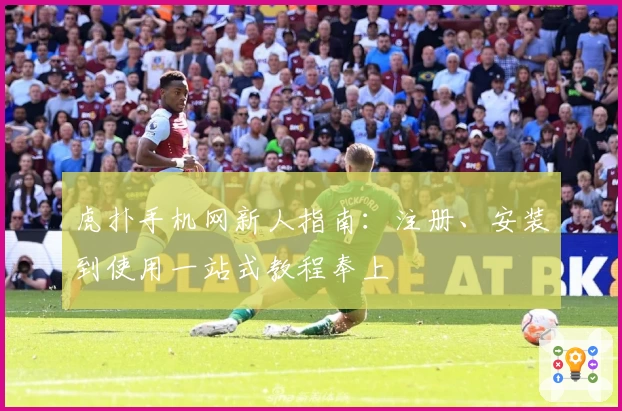 虎扑手机网新人指南：注册、安装到使用一站式教程奉上