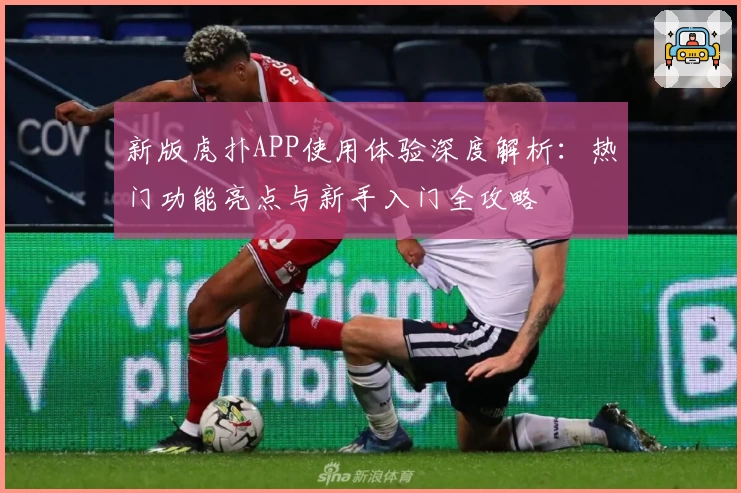 新版虎扑APP使用体验深度解析：热门功能亮点与新手入门全攻略