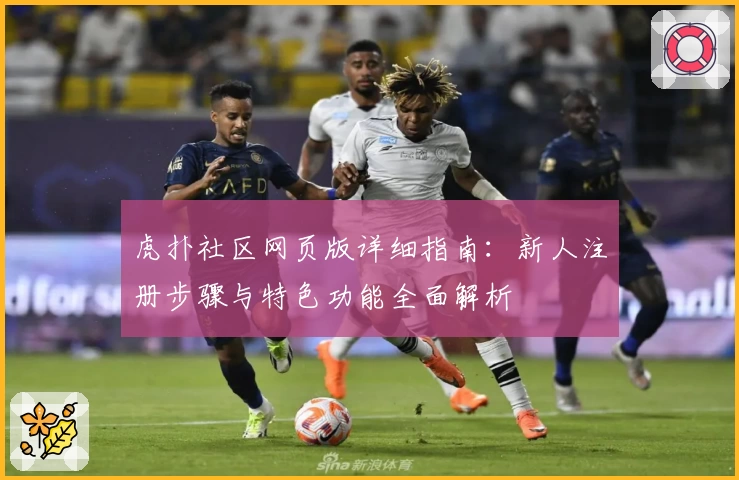 虎扑社区网页版详细指南：新人注册步骤与特色功能全面解析