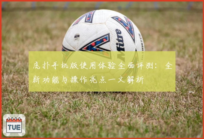 虎扑手机版使用体验全面评测：全新功能与操作亮点一文解析