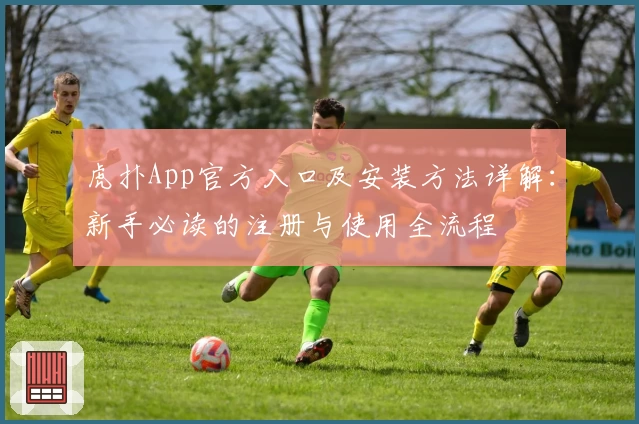 虎扑App官方入口及安装方法详解:新手必读的注册与使用全流程