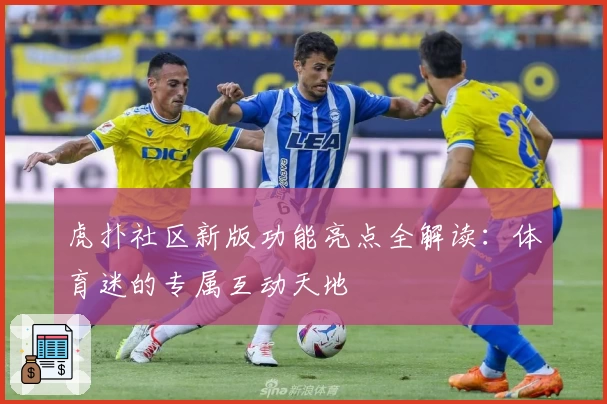 虎扑社区新版功能亮点全解读：体育迷的专属互动天地