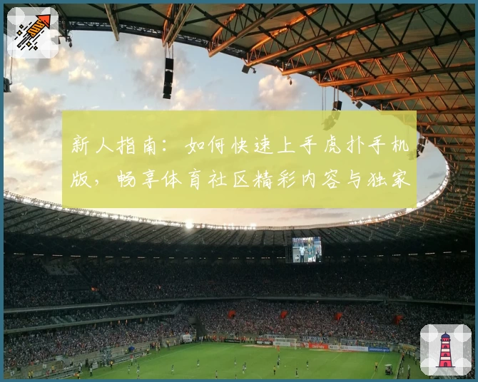 新人指南：如何快速上手虎扑手机版，畅享体育社区精彩内容与独家互动体验