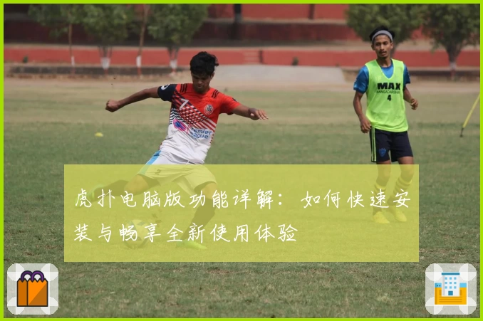 虎扑电脑版功能详解：如何快速安装与畅享全新使用体验