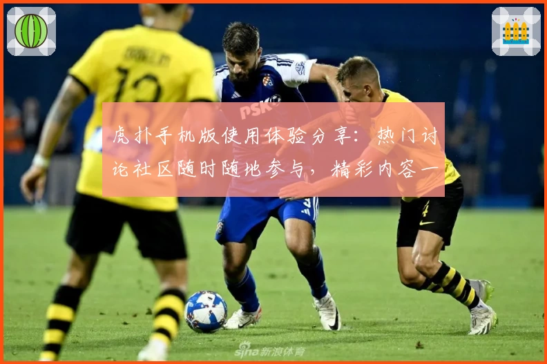 虎扑手机版使用体验分享：热门讨论社区随时随地参与，精彩内容一手掌握