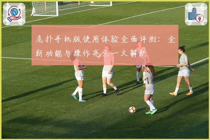 虎扑手机版使用体验全面评测：全新功能与操作亮点一文解析