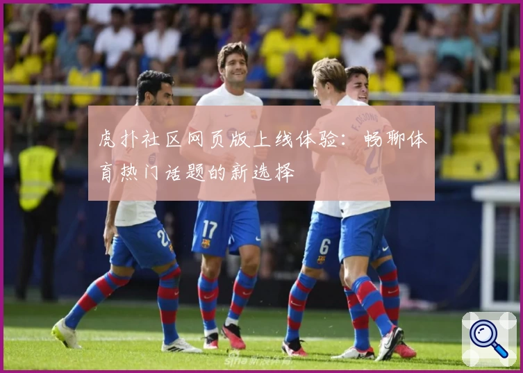 虎扑社区网页版上线体验：畅聊体育热门话题的新选择