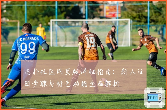 虎扑社区网页版详细指南：新人注册步骤与特色功能全面解析